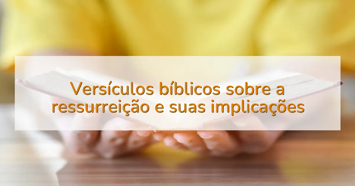 Versículos bíblicos sobre a ressurreição e suas implicações