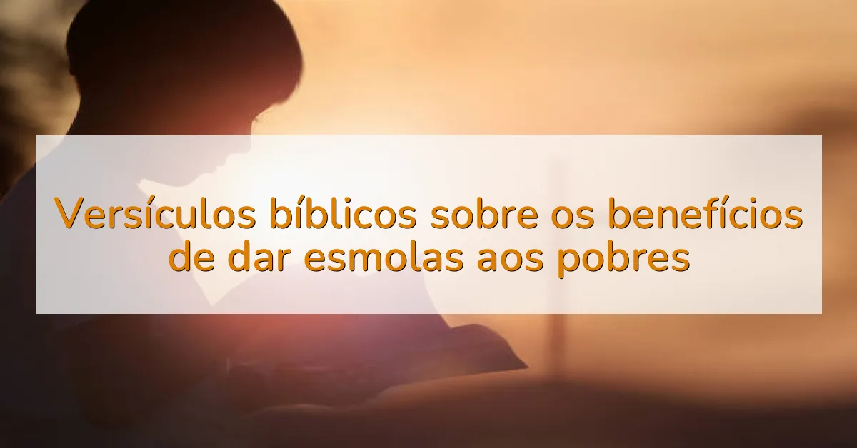 Versículos bíblicos sobre os benefícios de dar esmolas aos pobres