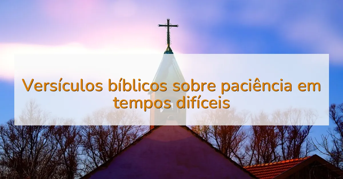 Versículos bíblicos sobre paciência em tempos difíceis