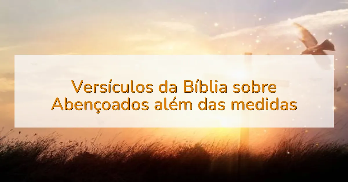 Versículos da Bíblia sobre Abençoados além das medidas