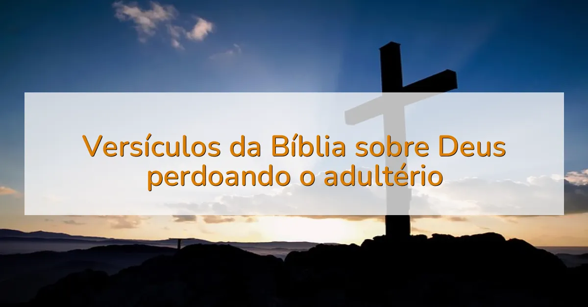 Versículos da Bíblia sobre Deus perdoando o adultério