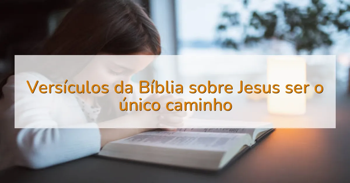 Versículos da Bíblia sobre Jesus ser o único caminho