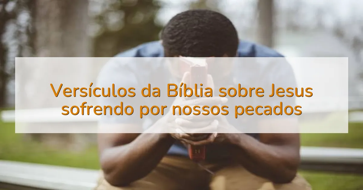 Versículos da Bíblia sobre Jesus sofrendo por nossos pecados