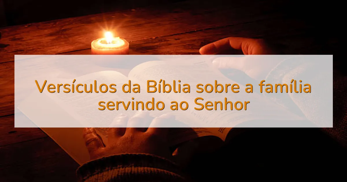 Versículos da Bíblia sobre a família servindo ao Senhor