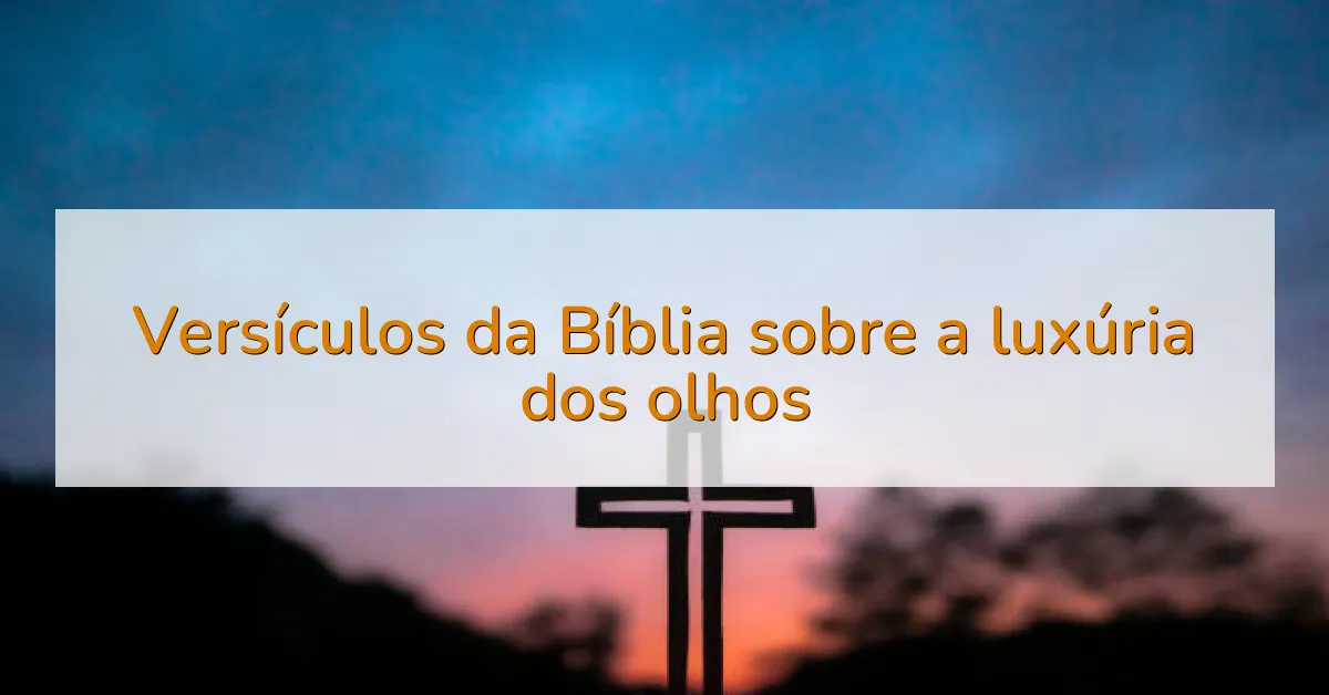 Versículos da Bíblia sobre a luxúria dos olhos