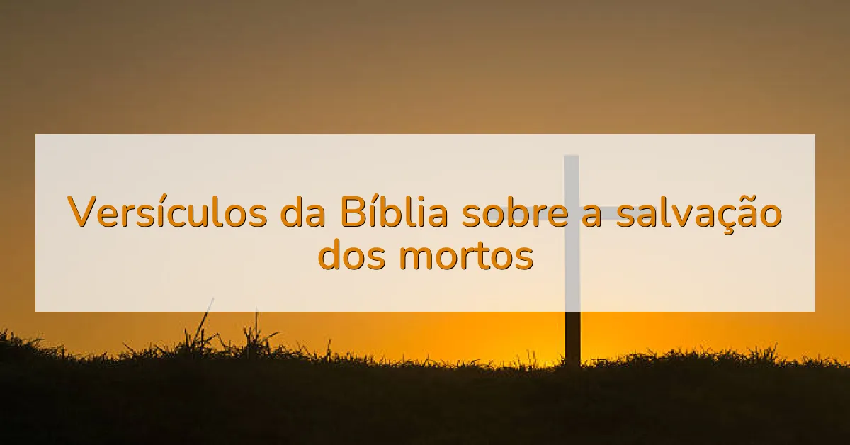 Versículos da Bíblia sobre a salvação dos mortos