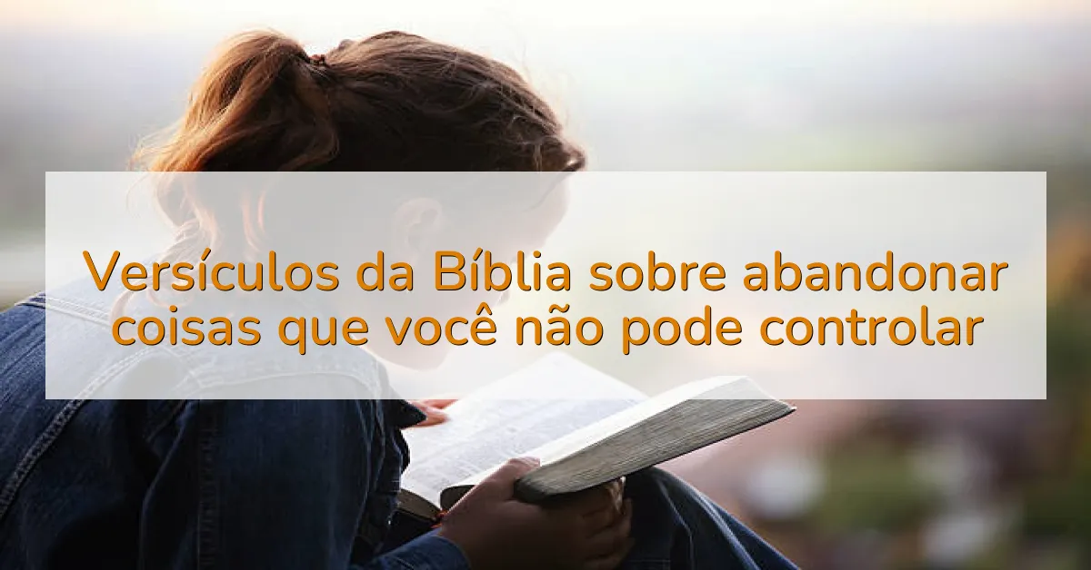Versículos da Bíblia sobre abandonar coisas que você não pode controlar