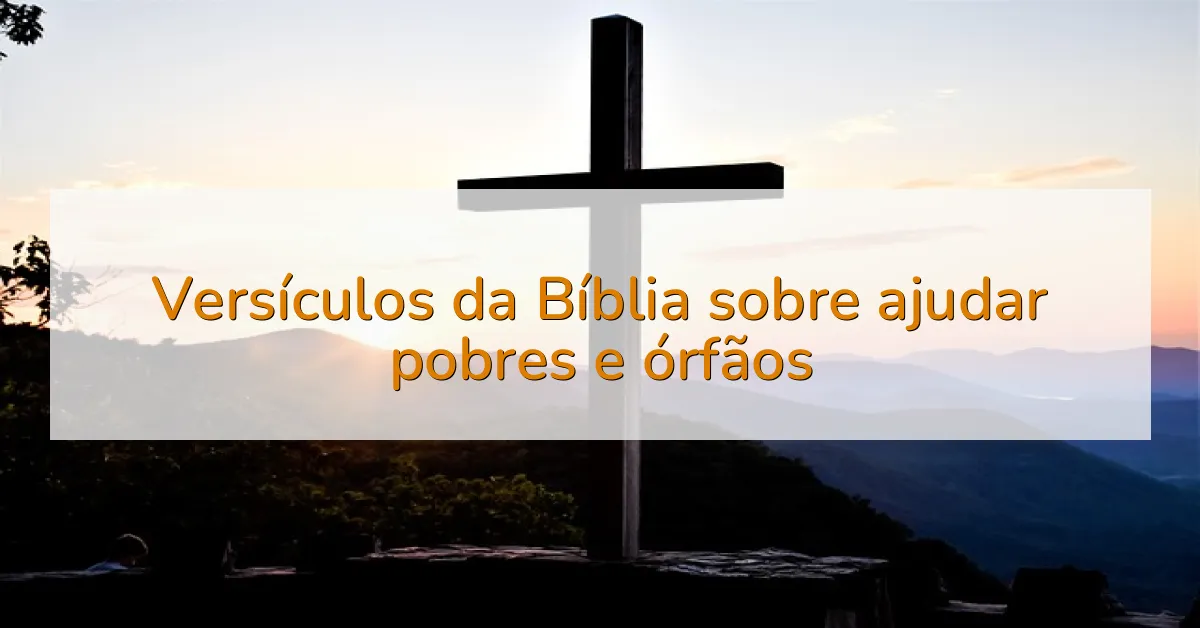 Versículos da Bíblia sobre ajudar pobres e órfãos