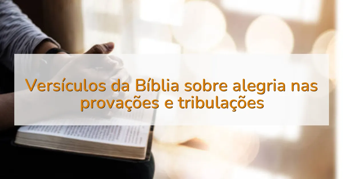 Versículos da Bíblia sobre alegria nas provações e tribulações