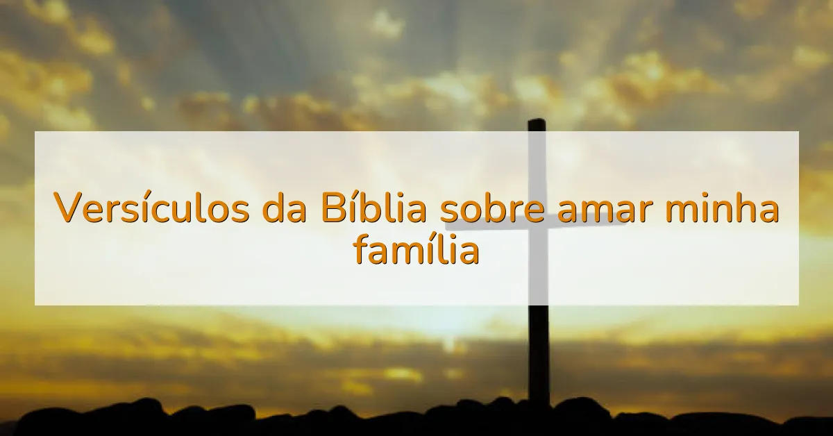 Versículos da Bíblia sobre amar minha família