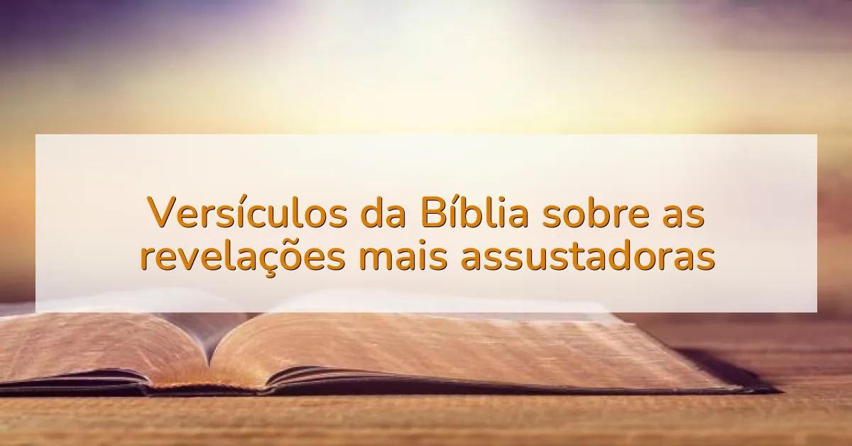 Versículos da Bíblia sobre as revelações mais assustadoras