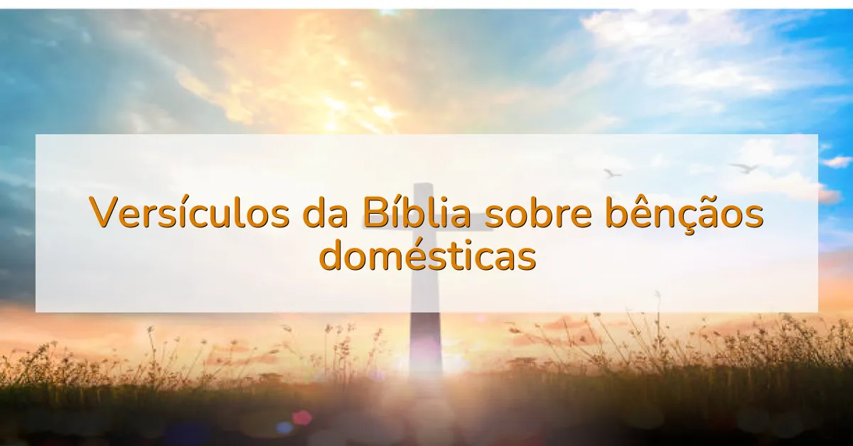 Versículos da Bíblia sobre bênçãos domésticas