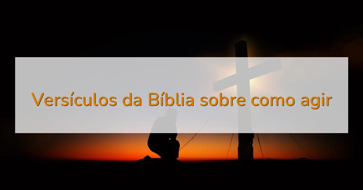 Versículos da Bíblia sobre como agir