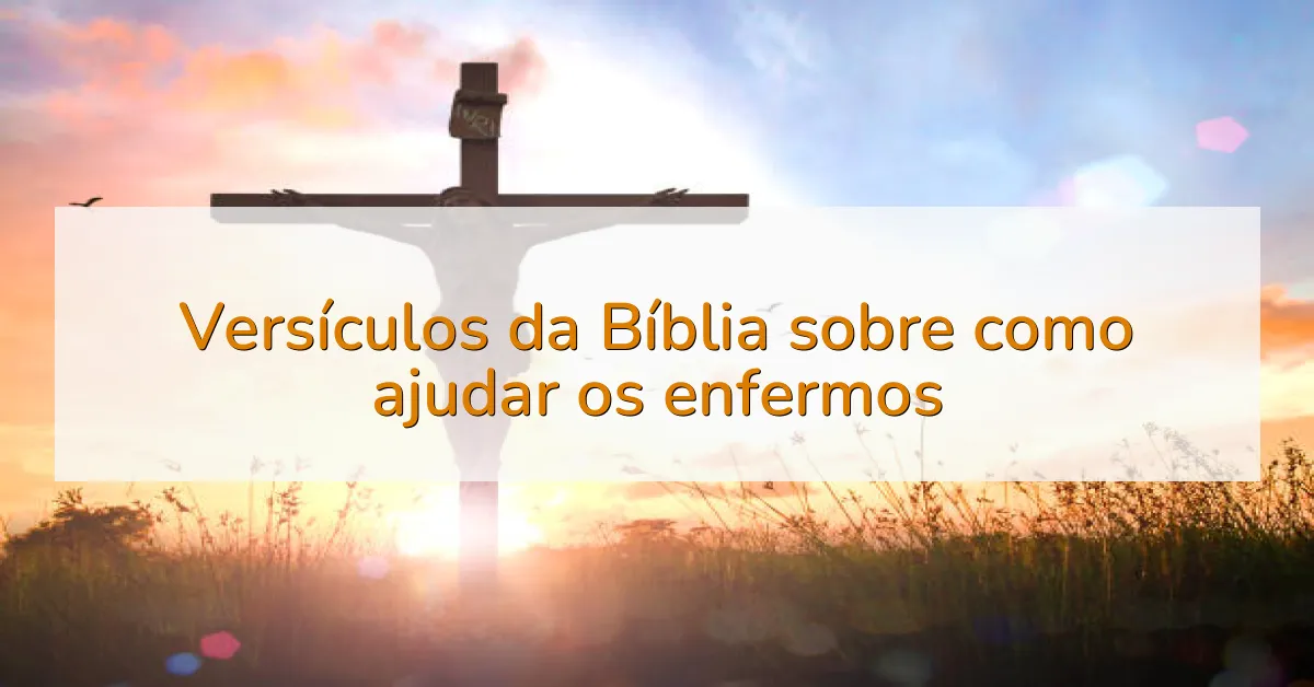 Versículos da Bíblia sobre como ajudar os enfermos