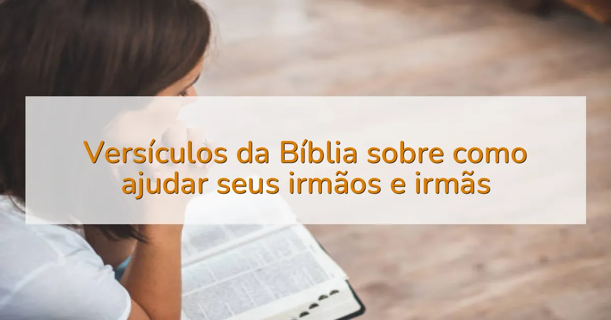 Versículos da Bíblia sobre como ajudar seus irmãos e irmãs