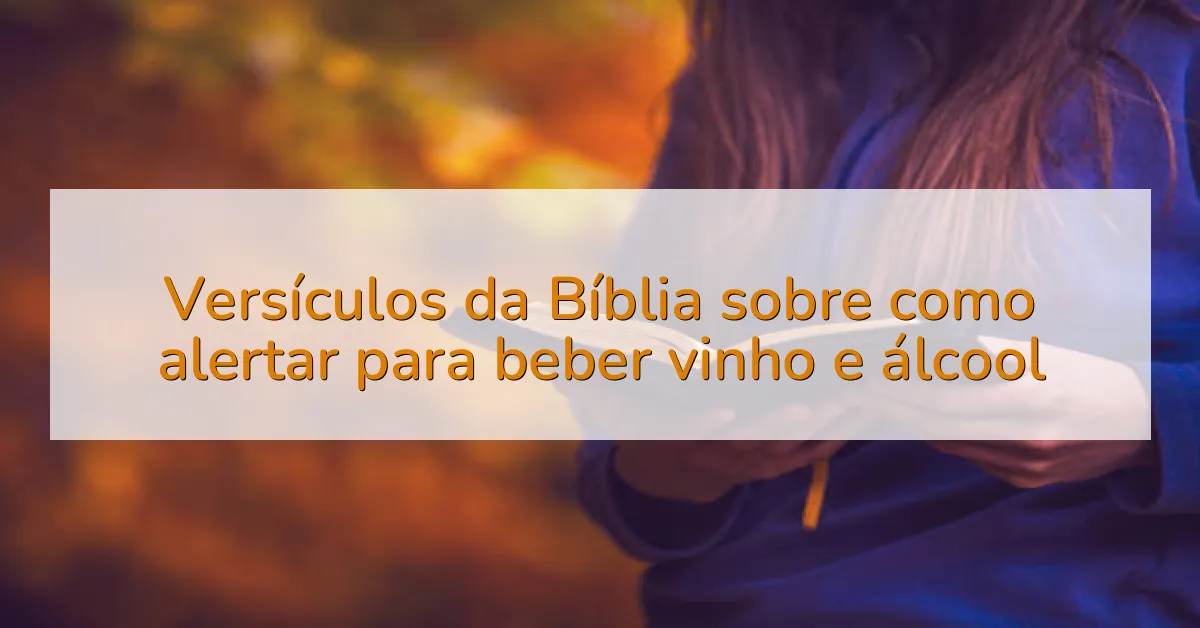 Versículos da Bíblia sobre como alertar para beber vinho e álcool