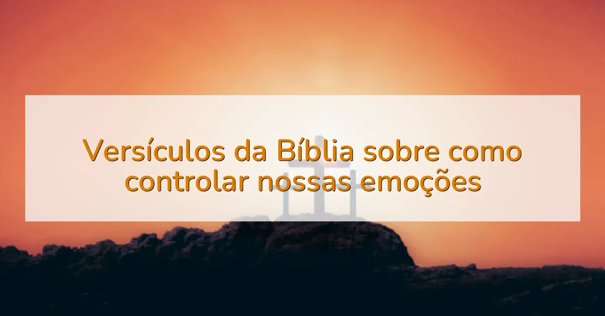 Versículos da Bíblia sobre como controlar nossas emoções