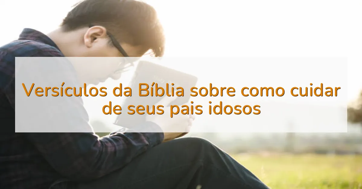 Versículos da Bíblia sobre como cuidar de seus pais idosos