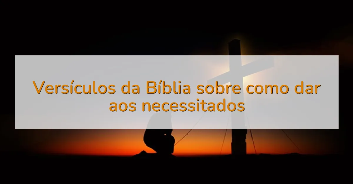 Versículos da Bíblia sobre como dar aos necessitados
