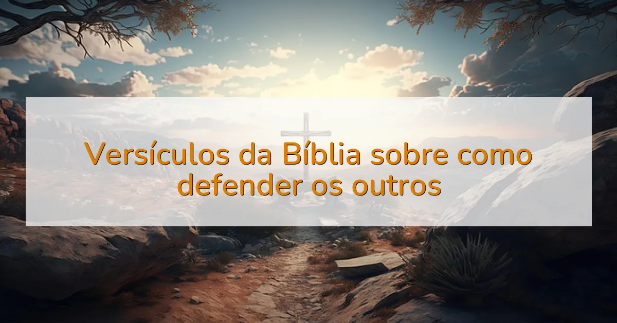 Versículos da Bíblia sobre como defender os outros