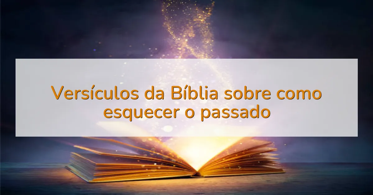 Versículos da Bíblia sobre como esquecer o passado