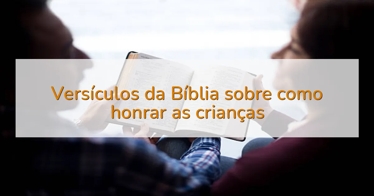 Versículos da Bíblia sobre como honrar as crianças