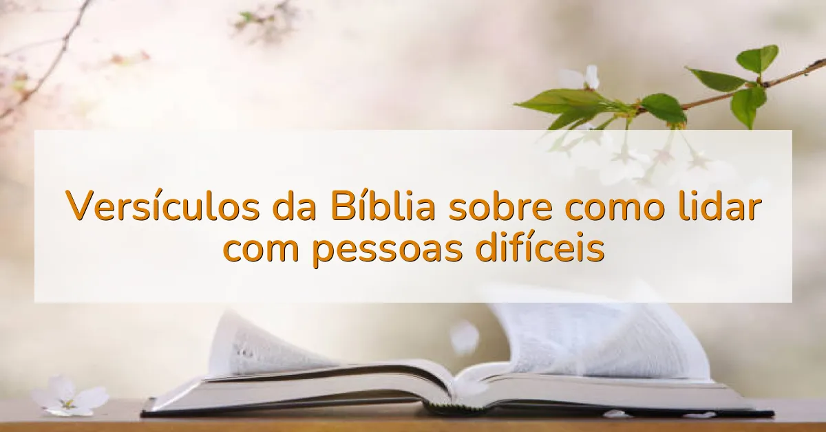 Versículos da Bíblia sobre como lidar com pessoas difíceis
