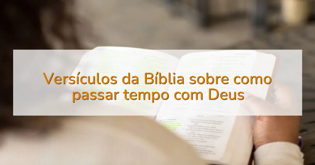 Versículos da Bíblia sobre como passar tempo com Deus