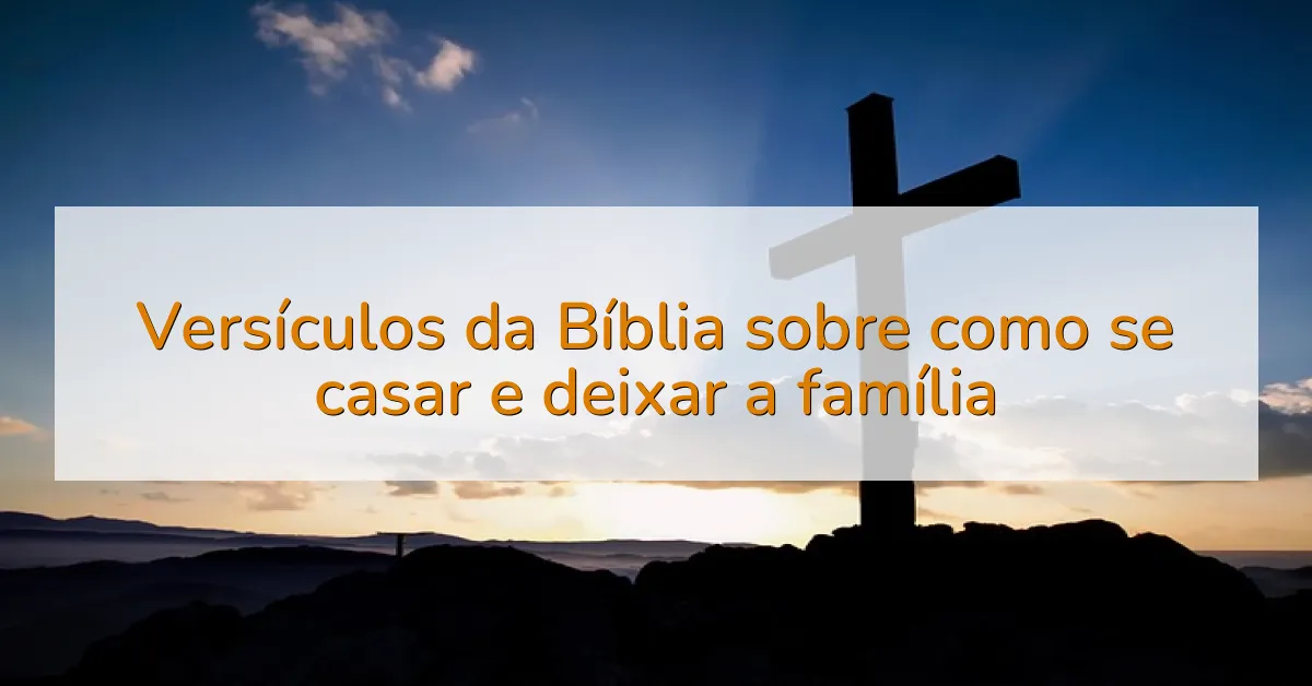 Versículos da Bíblia sobre como se casar e deixar a família