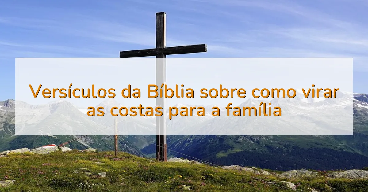 Versículos da Bíblia sobre como virar as costas para a família