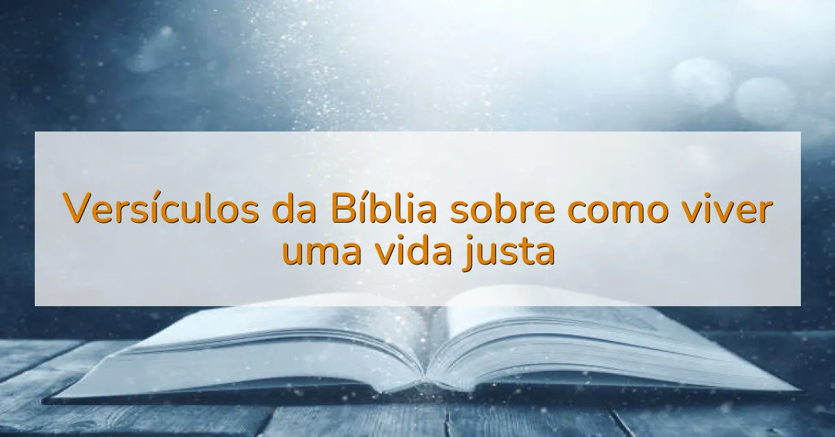 Versículos da Bíblia sobre como viver uma vida justa