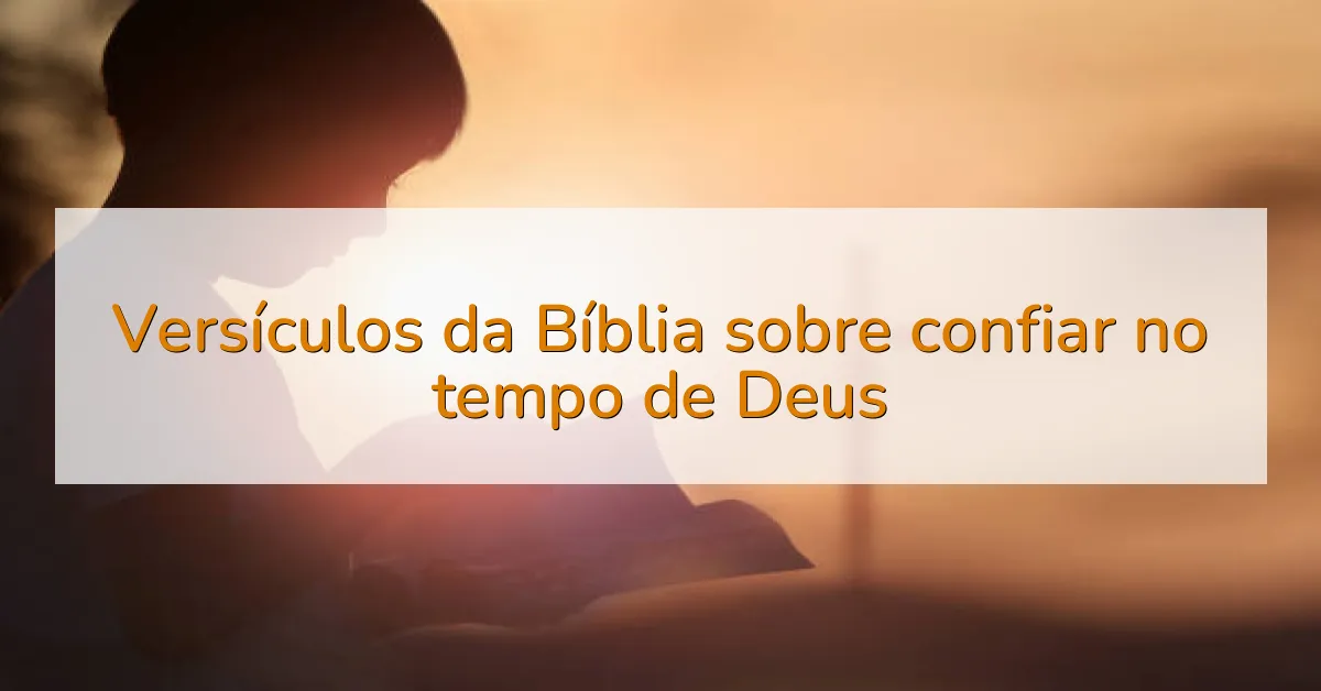 Versículos da Bíblia sobre confiar no tempo de Deus