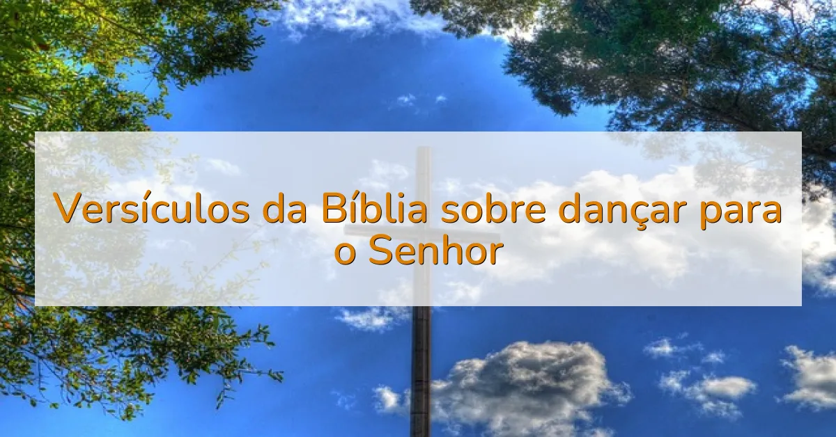 Versículos da Bíblia sobre dançar para o Senhor