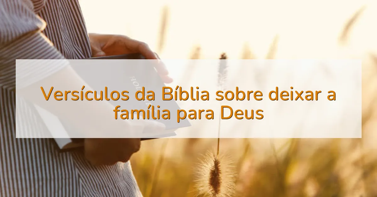 Versículos da Bíblia sobre deixar a família para Deus