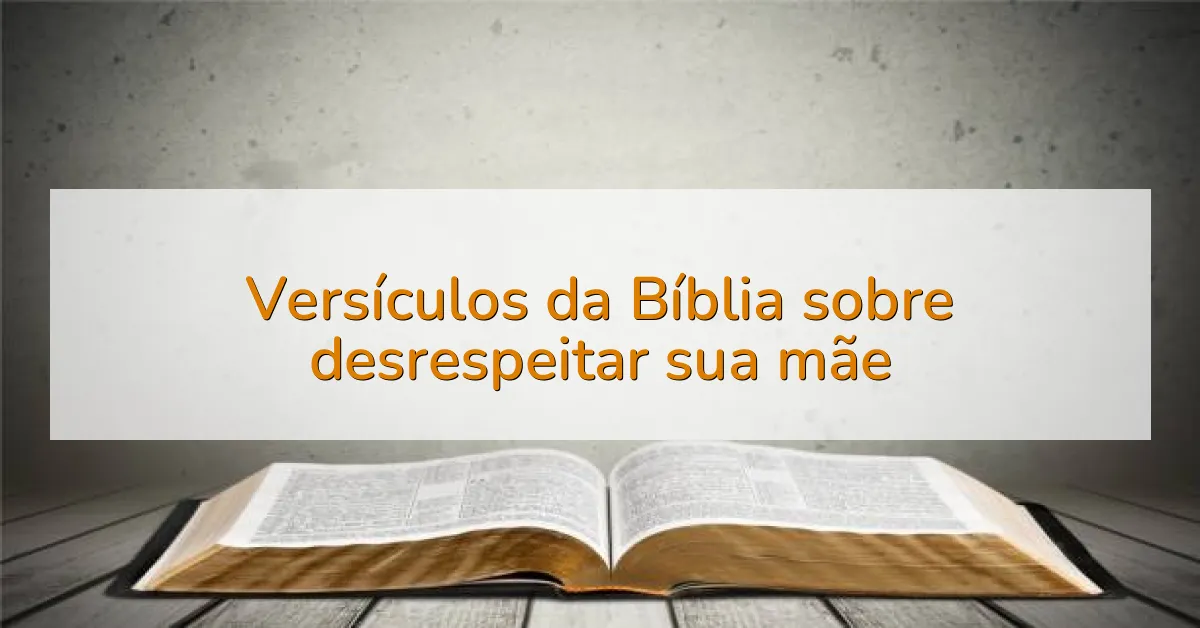 Versículos da Bíblia sobre desrespeitar sua mãe