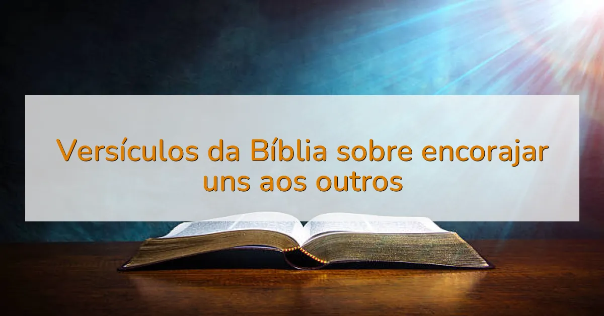 Versículos da Bíblia sobre encorajar uns aos outros