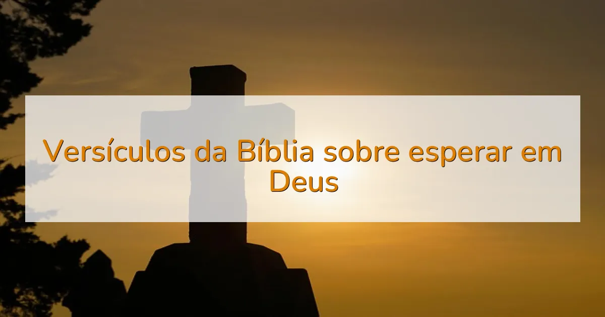 Versículos da Bíblia sobre esperar em Deus