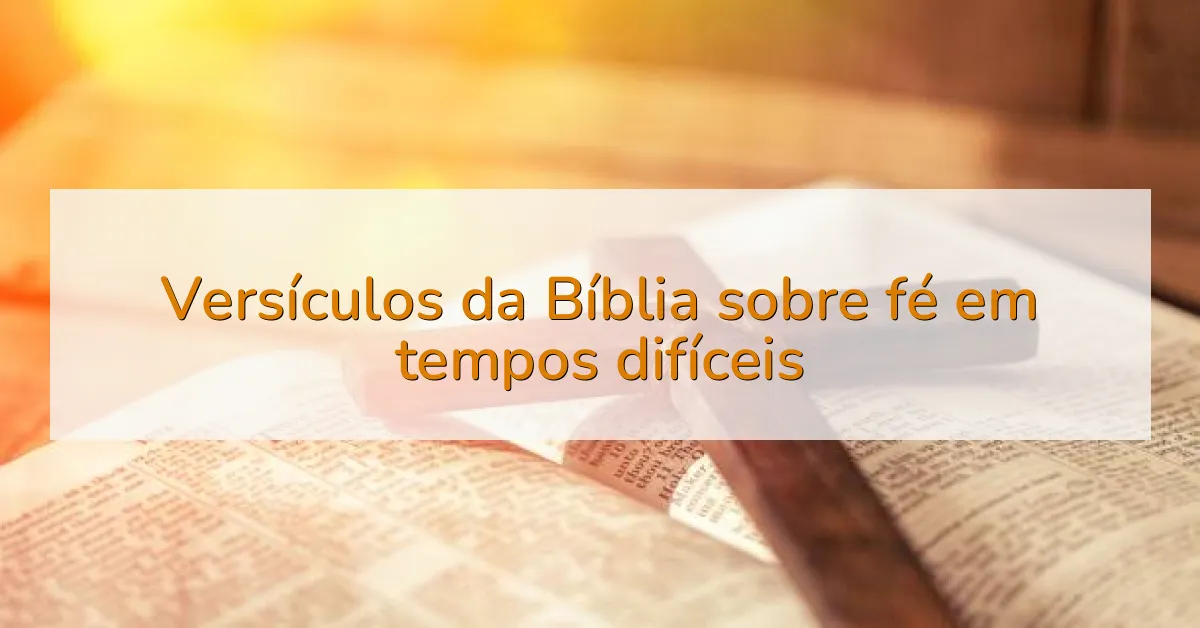 Versículos da Bíblia sobre fé em tempos difíceis