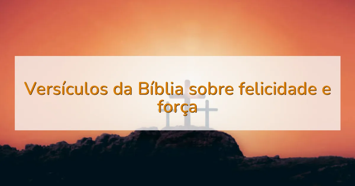 Versículos da Bíblia sobre felicidade e força