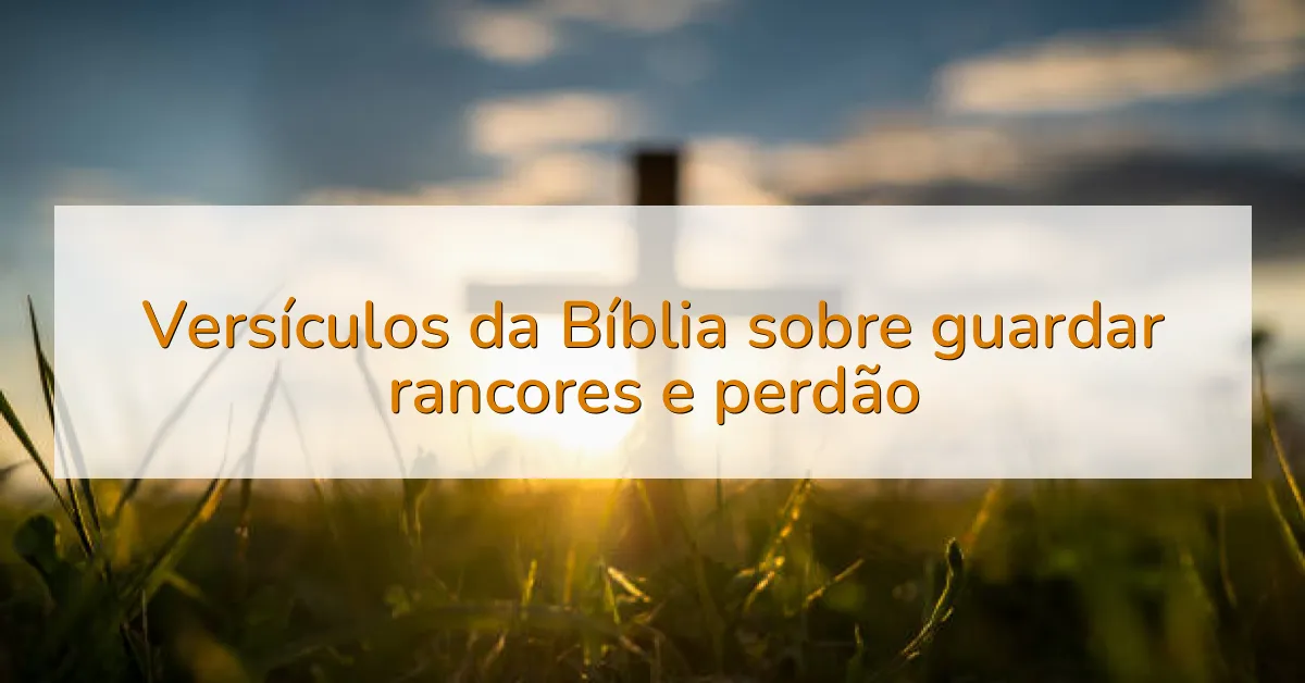 Versículos da Bíblia sobre guardar rancores e perdão