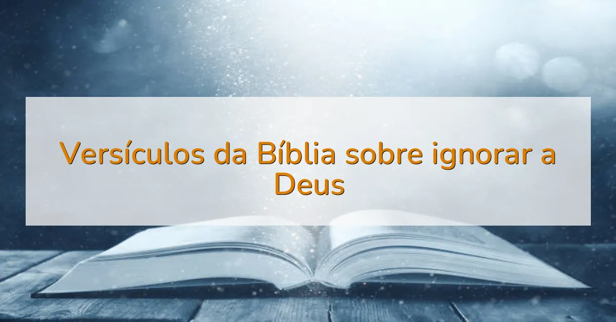 Versículos da Bíblia sobre ignorar a Deus