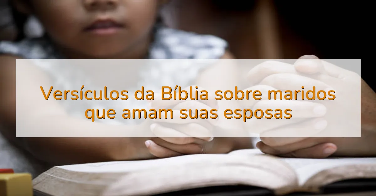 Versículos da Bíblia sobre maridos que amam suas esposas