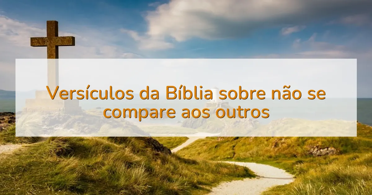 Versículos da Bíblia sobre não se compare aos outros