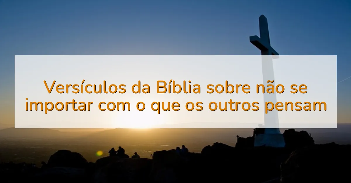 Versículos da Bíblia sobre não se importar com o que os outros pensam