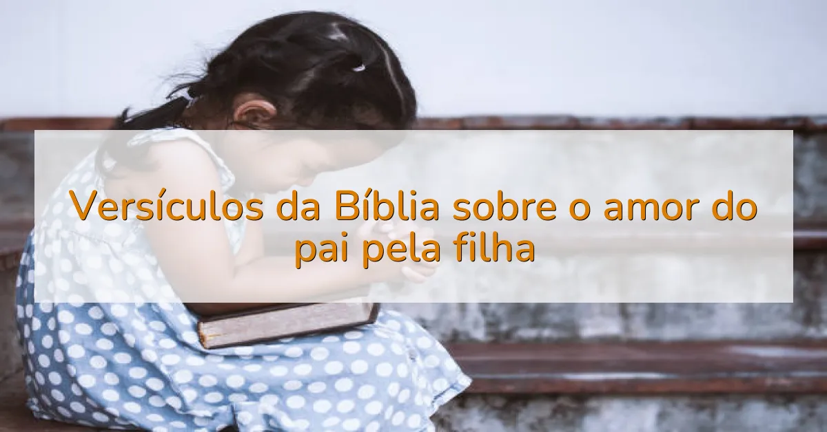 Versículos da Bíblia sobre o amor do pai pela filha