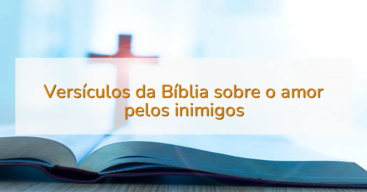 Versículos da Bíblia sobre o amor pelos inimigos