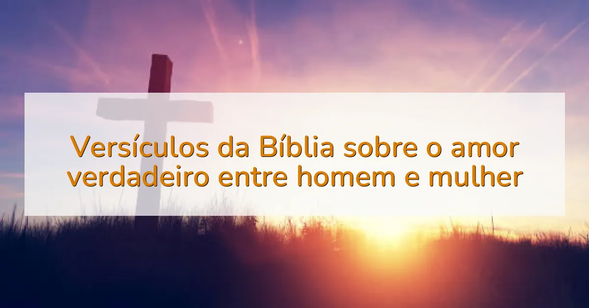 Versículos da Bíblia sobre o amor verdadeiro entre homem e mulher