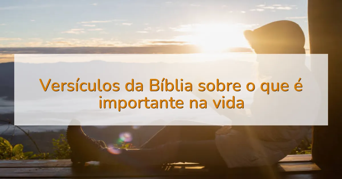 Versículos da Bíblia sobre o que é importante na vida