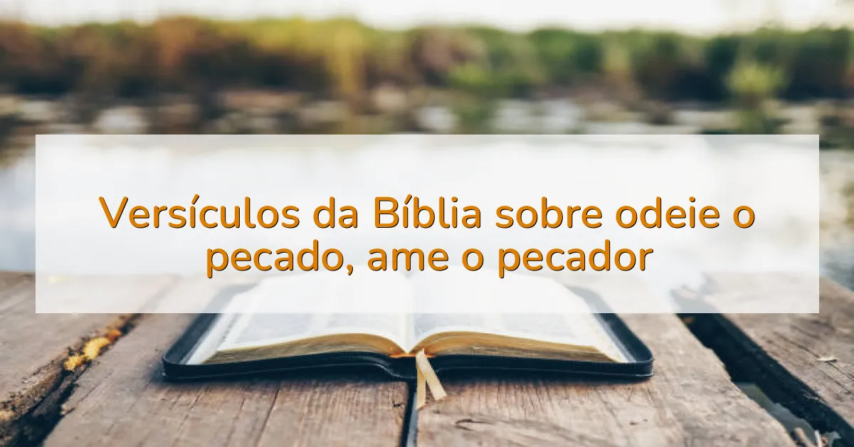 Versículos da Bíblia sobre odeie o pecado, ame o pecador