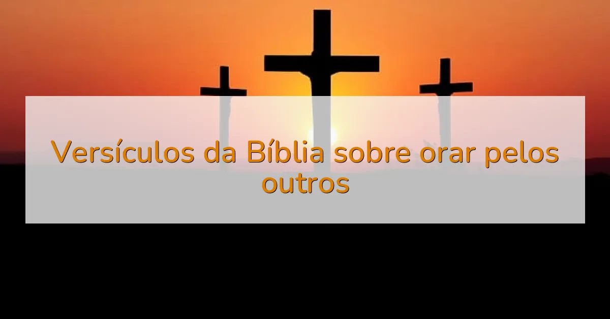 Versículos da Bíblia sobre orar pelos outros